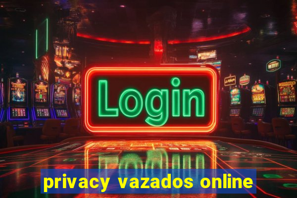 privacy vazados online